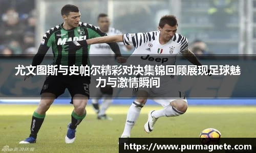 尤文图斯与史帕尔精彩对决集锦回顾展现足球魅力与激情瞬间